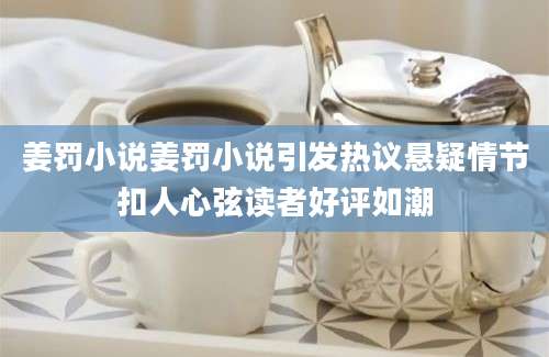 姜罚小说姜罚小说引发热议悬疑情节扣人心弦读者好评如潮