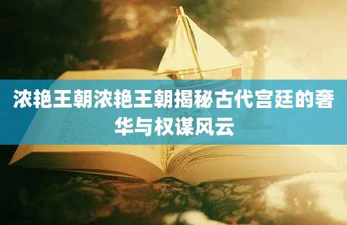 浓艳王朝浓艳王朝揭秘古代宫廷的奢华与权谋风云