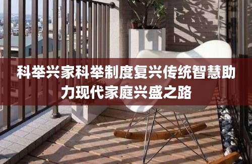 科举兴家科举制度复兴传统智慧助力现代家庭兴盛之路