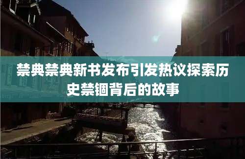 禁典禁典新书发布引发热议探索历史禁锢背后的故事