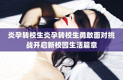 炎孕转校生炎孕转校生勇敢面对挑战开启新校园生活篇章