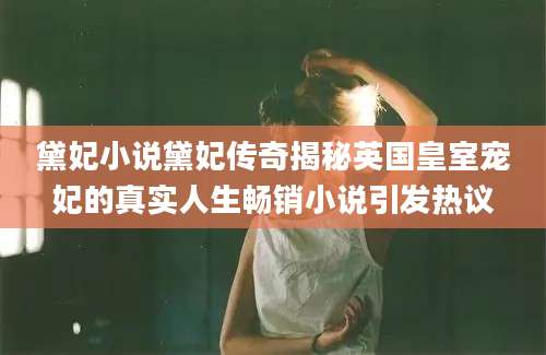 黛妃小说黛妃传奇揭秘英国皇室宠妃的真实人生畅销小说引发热议