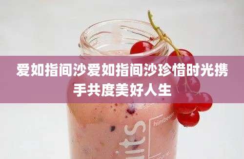 爱如指间沙爱如指间沙珍惜时光携手共度美好人生