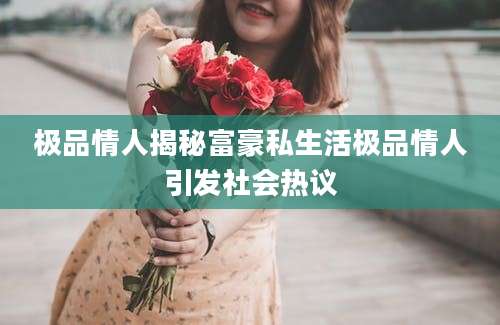 极品情人揭秘富豪私生活极品情人引发社会热议
