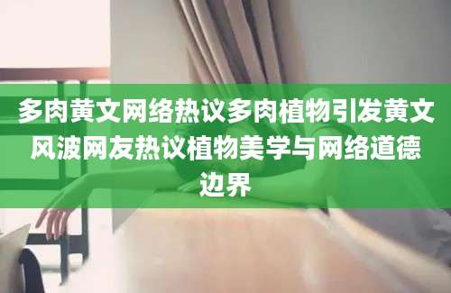 多肉黄文网络热议多肉植物引发黄文风波网友热议植物美学与网络道德边界