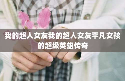 我的超人女友我的超人女友平凡女孩的超级英雄传奇