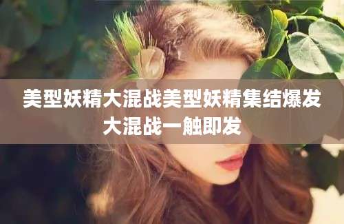美型妖精大混战美型妖精集结爆发大混战一触即发