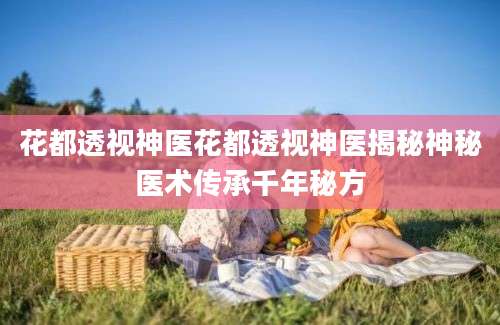 花都透视神医花都透视神医揭秘神秘医术传承千年秘方