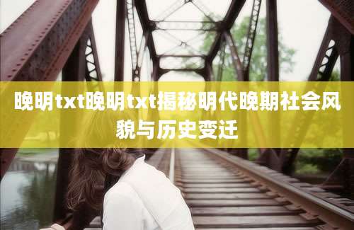 晚明txt晚明txt揭秘明代晚期社会风貌与历史变迁