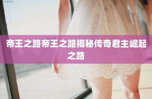 帝王之路帝王之路揭秘传奇君主崛起之路