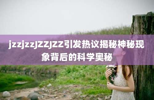 jzzjzzJZZJZZ引发热议揭秘神秘现象背后的科学奥秘