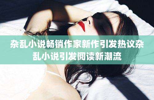 杂乱小说畅销作家新作引发热议杂乱小说引发阅读新潮流