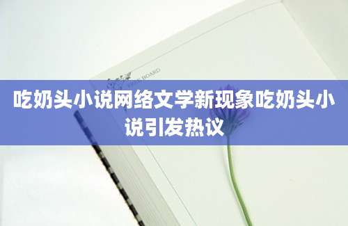 吃奶头小说网络文学新现象吃奶头小说引发热议