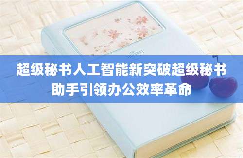 超级秘书人工智能新突破超级秘书助手引领办公效率革命