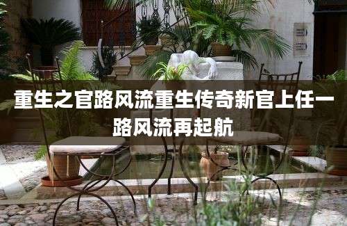重生之官路风流重生传奇新官上任一路风流再起航