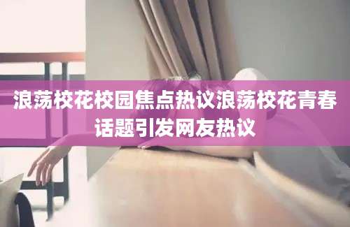 浪荡校花校园焦点热议浪荡校花青春话题引发网友热议