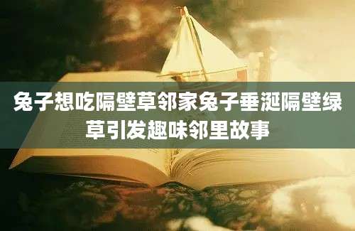 兔子想吃隔壁草邻家兔子垂涎隔壁绿草引发趣味邻里故事