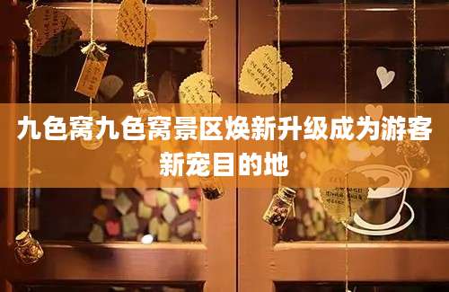 九色窝九色窝景区焕新升级成为游客新宠目的地
