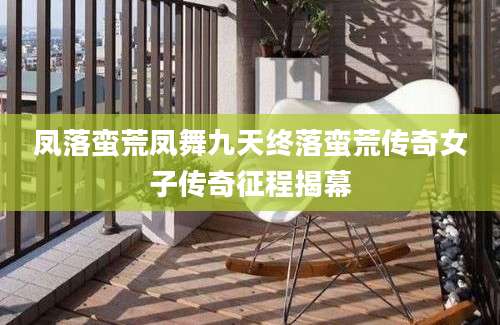 凤落蛮荒凤舞九天终落蛮荒传奇女子传奇征程揭幕
