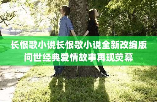长恨歌小说长恨歌小说全新改编版问世经典爱情故事再现荧幕