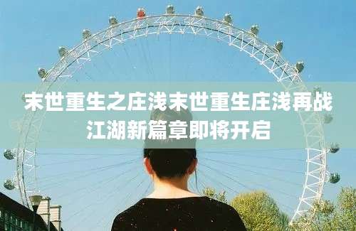 末世重生之庄浅末世重生庄浅再战江湖新篇章即将开启