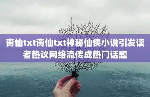 脔仙txt脔仙txt神秘仙侠小说引发读者热议网络流传成热门话题