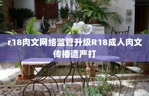 r18肉文网络监管升级R18成人肉文传播遭严打