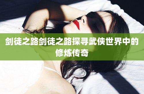 剑徒之路剑徒之路探寻武侠世界中的修炼传奇