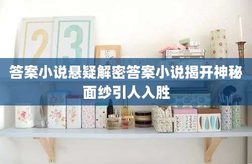答案小说悬疑解密答案小说揭开神秘面纱引人入胜