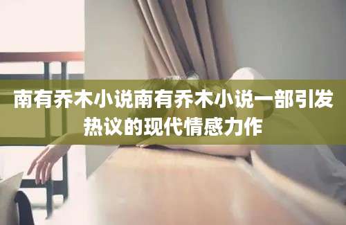 南有乔木小说南有乔木小说一部引发热议的现代情感力作
