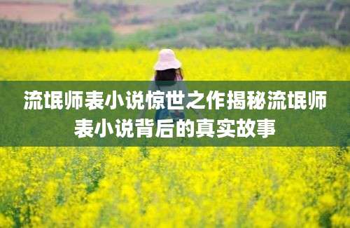 流氓师表小说惊世之作揭秘流氓师表小说背后的真实故事