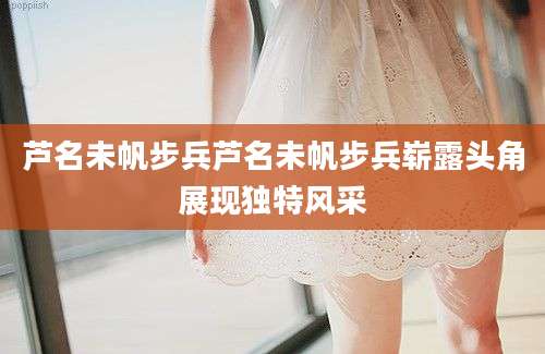 芦名未帆步兵芦名未帆步兵崭露头角展现独特风采
