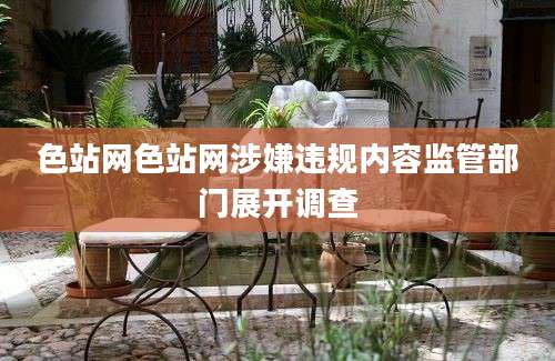色站网色站网涉嫌违规内容监管部门展开调查
