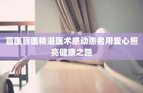 盲医盲医精湛医术感动患者用爱心照亮健康之路