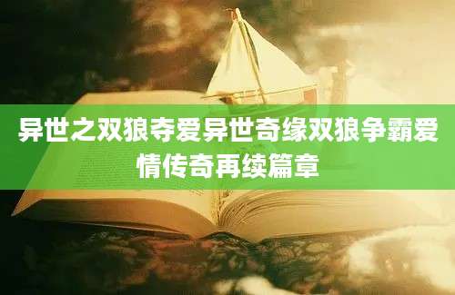 异世之双狼夺爱异世奇缘双狼争霸爱情传奇再续篇章