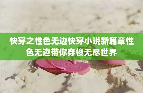 快穿之性色无边快穿小说新篇章性色无边带你穿梭无尽世界
