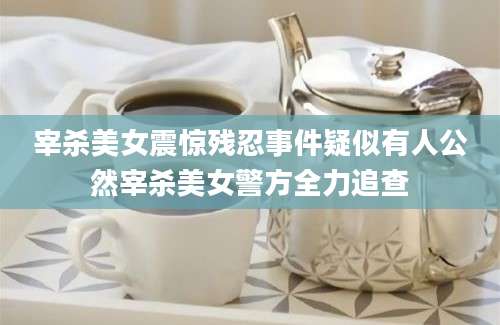 宰杀美女震惊残忍事件疑似有人公然宰杀美女警方全力追查