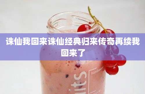 诛仙我回来诛仙经典归来传奇再续我回来了
