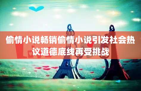 偷情小说畅销偷情小说引发社会热议道德底线再受挑战