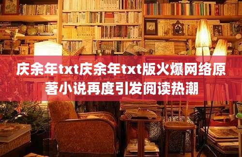 庆余年txt庆余年txt版火爆网络原著小说再度引发阅读热潮