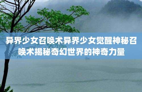 异界少女召唤术异界少女觉醒神秘召唤术揭秘奇幻世界的神奇力量