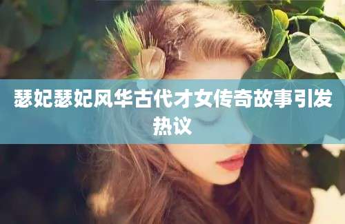 瑟妃瑟妃风华古代才女传奇故事引发热议