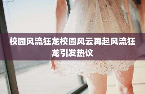 校园风流狂龙校园风云再起风流狂龙引发热议