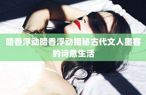 暗香浮动暗香浮动揭秘古代文人墨客的诗意生活
