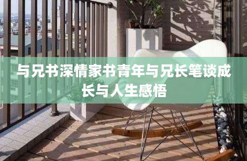与兄书深情家书青年与兄长笔谈成长与人生感悟