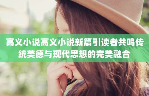 高义小说高义小说新篇引读者共鸣传统美德与现代思想的完美融合