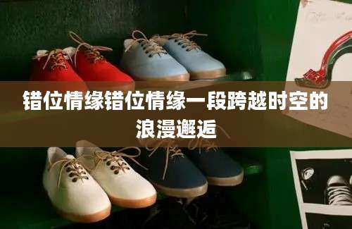错位情缘错位情缘一段跨越时空的浪漫邂逅