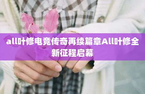 all叶修电竞传奇再续篇章All叶修全新征程启幕