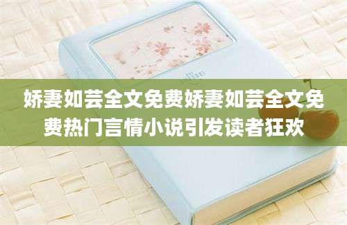 娇妻如芸全文免费娇妻如芸全文免费热门言情小说引发读者狂欢