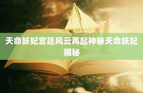 天命妖妃宫廷风云再起神秘天命妖妃揭秘